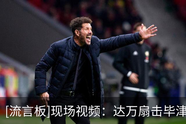 [流言板]现场视频：达万扇击毕津浩被罚下，英博助教李钢动手被罚下